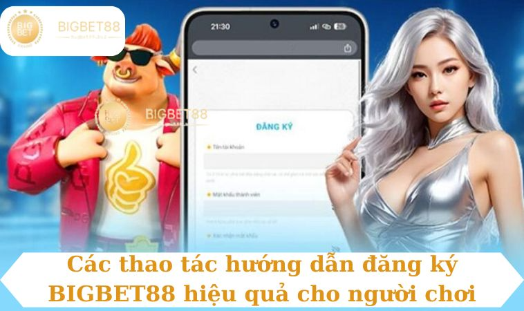 Các thao tác hướng dẫn đăng ký BIGBET88 hiệu quả cho người chơi