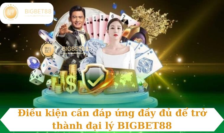 Điều kiện cần đáp ứng đầy đủ để trở thành đại lý BIGBET88