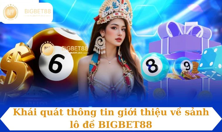 Khái quát thông tin giới thiệu về sảnh lô đề BIGBET88