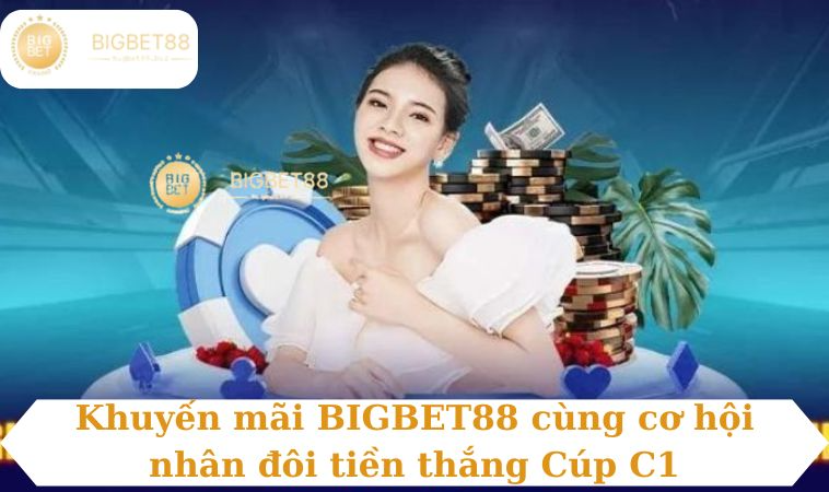 Khuyến mãi BIGBET88 cùng cơ hội nhân đôi tiền thắng Cúp C1