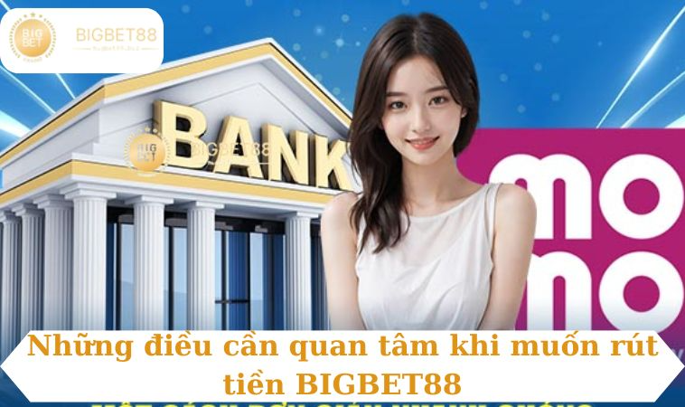 Những điều cần quan tâm khi muốn rút tiền BIGBET88