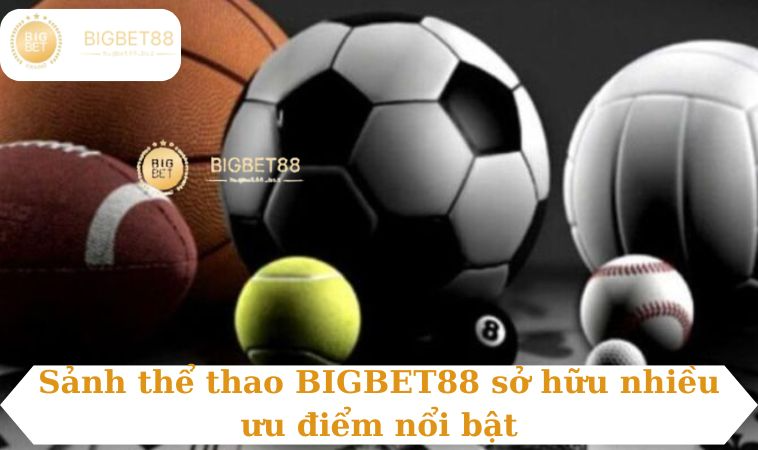 Sảnh thể thao BIGBET88 sở hữu nhiều ưu điểm nổi bật