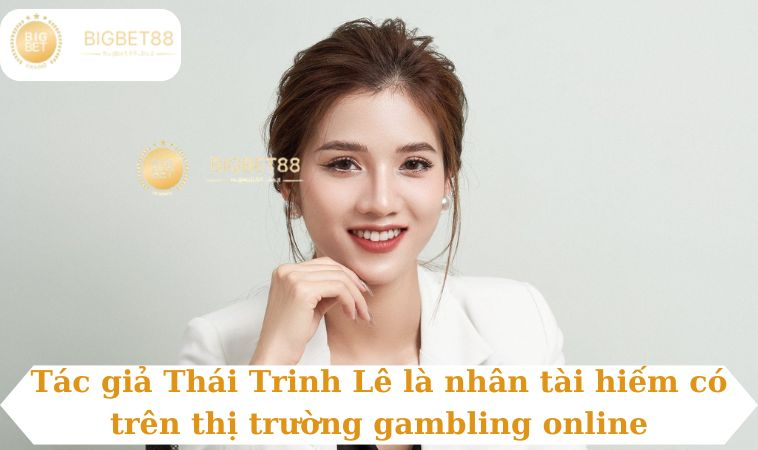 Tác giả Thái Trinh Lê là nhân tài hiếm có trên thị trường gambling online