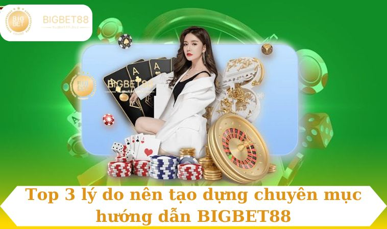 Top 3 lý do nên tạo dựng chuyên mục hướng dẫn BIGBET88